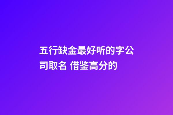 五行缺金最好听的字公司取名 借鉴高分的-第1张-公司起名-玄机派
